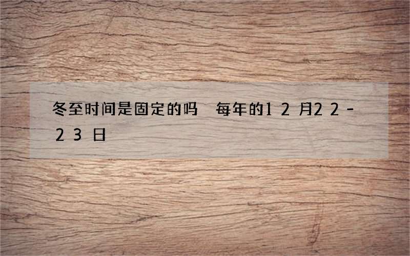 冬至时间是固定的吗 每年的12月22-23日